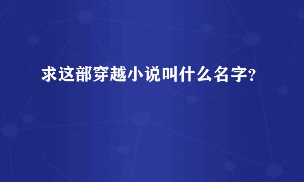 求这部穿越小说叫什么名字？