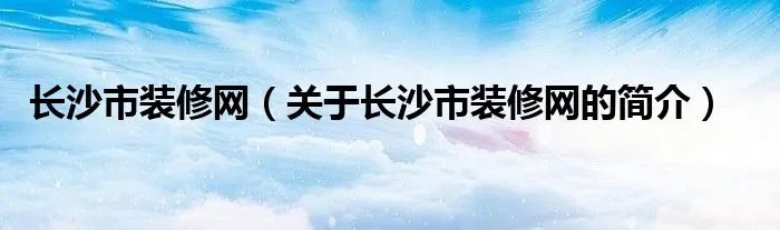 长沙市装修网（关于长沙市装修网的简介）