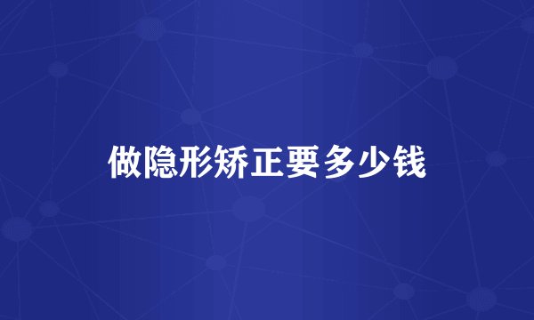做隐形矫正要多少钱