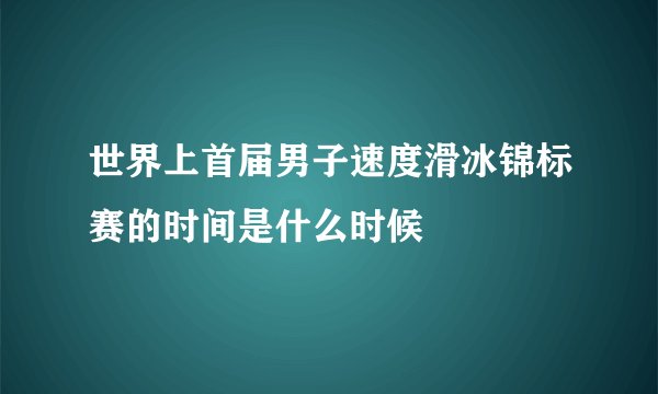 世界上首届男子速度滑冰锦标赛的时间是什么时候