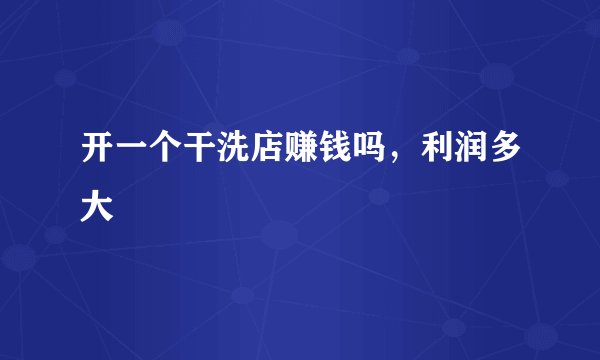 开一个干洗店赚钱吗，利润多大