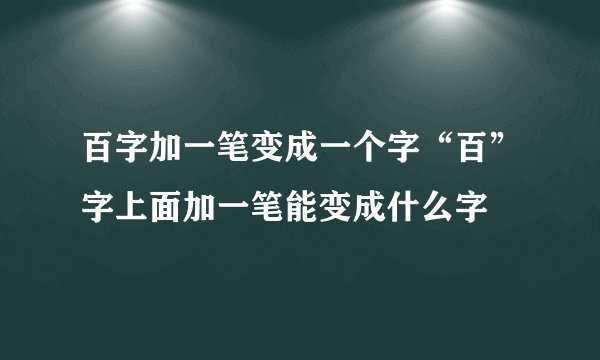 百字加一笔变成一个字“百”字上面加一笔能变成什么字