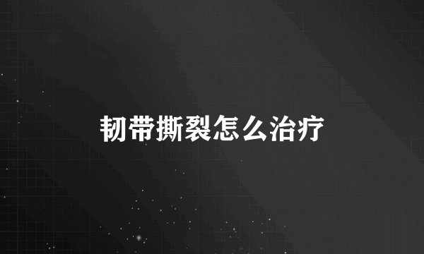 韧带撕裂怎么治疗