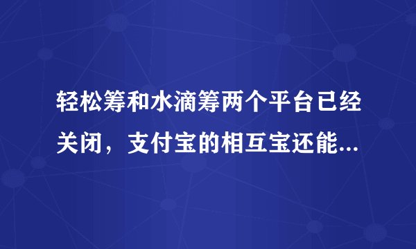 轻松筹和水滴筹两个平台已经关闭,支付宝的相互宝还能坚持多久?