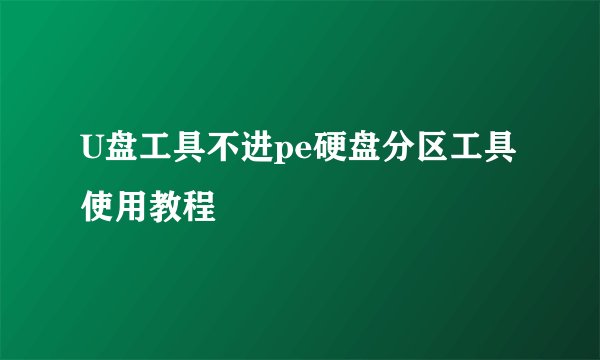 U盘工具不进pe硬盘分区工具使用教程