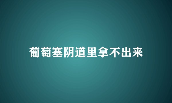 葡萄塞阴道里拿不出来