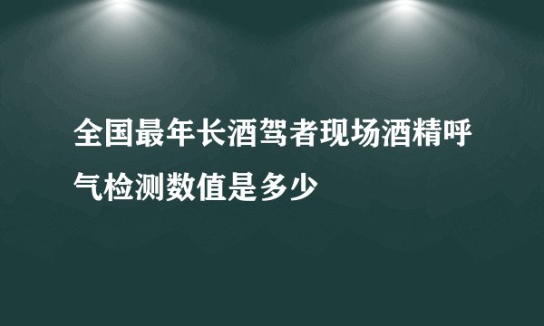 全国最年长酒驾者现场酒精呼气检测数值是多少