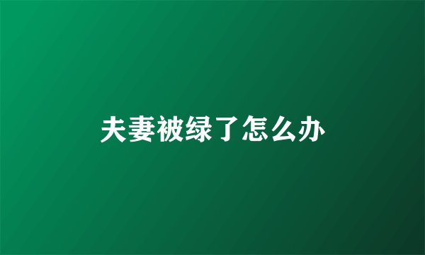 夫妻被绿了怎么办