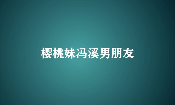 樱桃妹冯溪男朋友