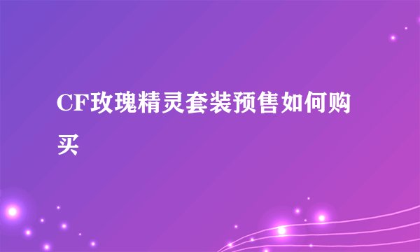 CF玫瑰精灵套装预售如何购买