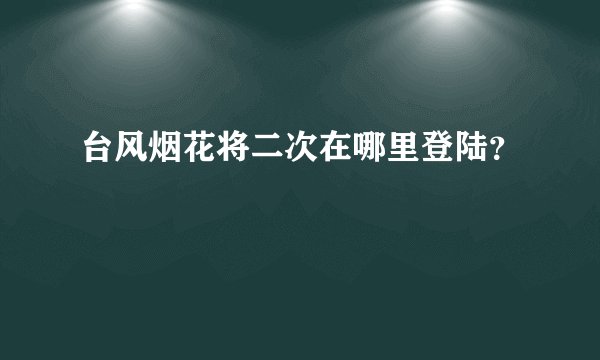 台风烟花将二次在哪里登陆?