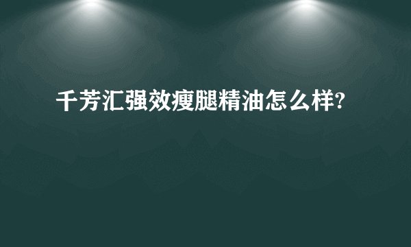 千芳汇强效瘦腿精油怎么样?