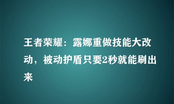 王者荣耀:露娜重做技能大改动,被动护盾只要2秒就能刷出来