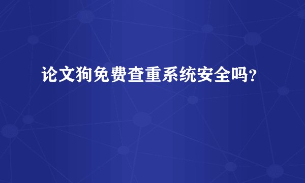 论文狗免费查重系统安全吗?