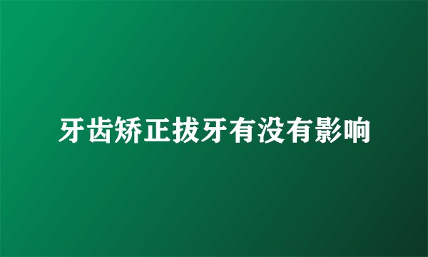 牙齿矫正拔牙有没有影响