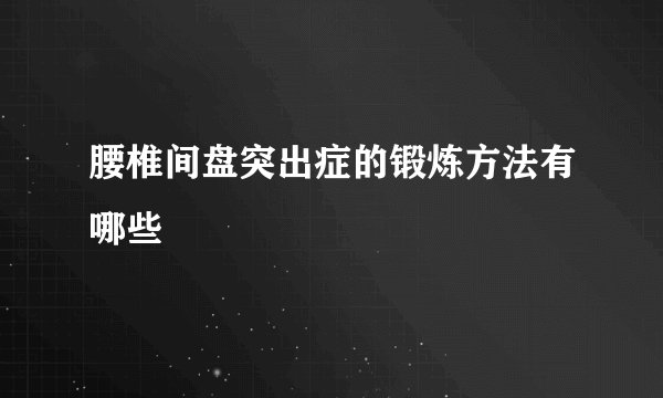 腰椎间盘突出症的锻炼方法有哪些