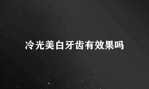冷光美白牙齿有效果吗