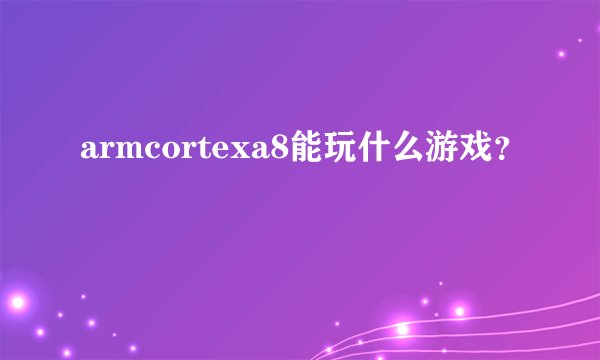 armcortexa8能玩什么游戏？