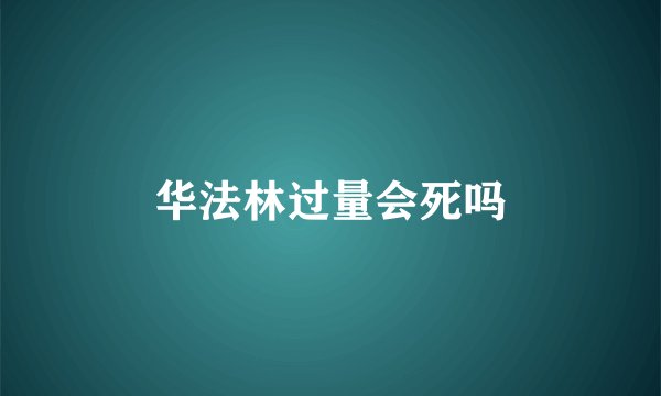 华法林过量会死吗