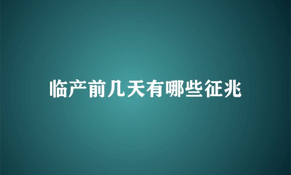 临产前几天有哪些征兆