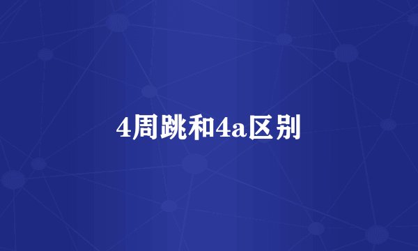 4周跳和4a区别