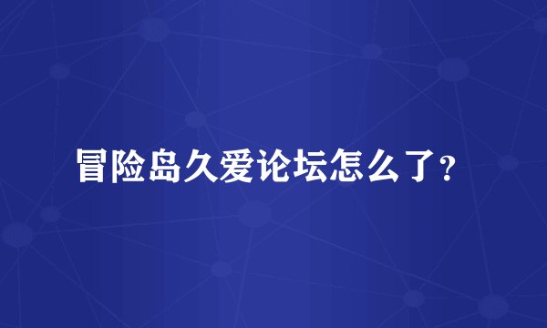 冒险岛久爱论坛怎么了？