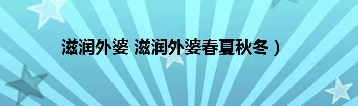 滋润外婆 滋润外婆春夏秋冬）