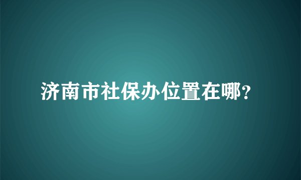 济南市社保办位置在哪?
