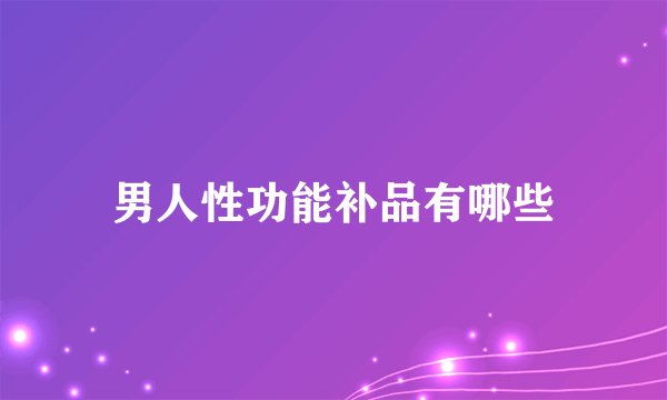 男人性功能补品有哪些