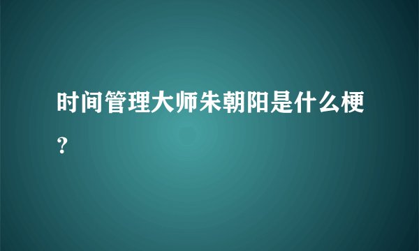 时间管理大师朱朝阳是什么梗?