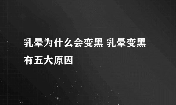 乳晕为什么会变黑 乳晕变黑有五大原因