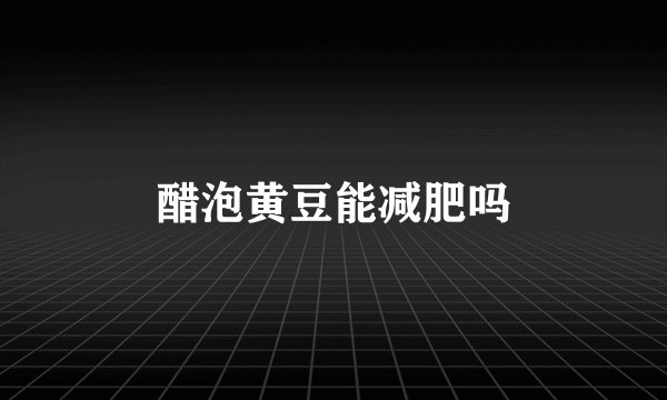 醋泡黄豆能减肥吗