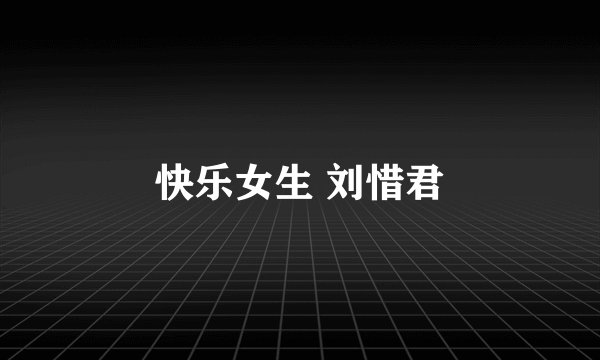 快乐女生 刘惜君