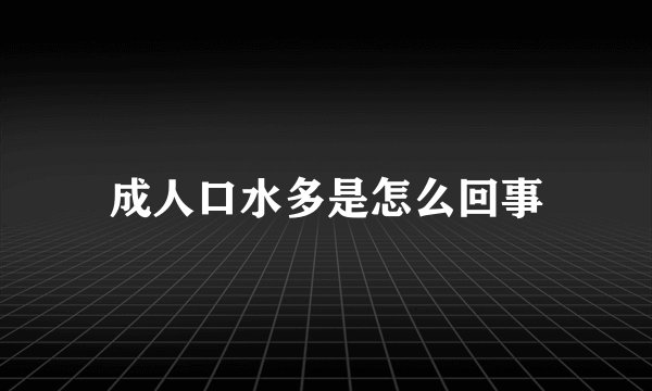 成人口水多是怎么回事