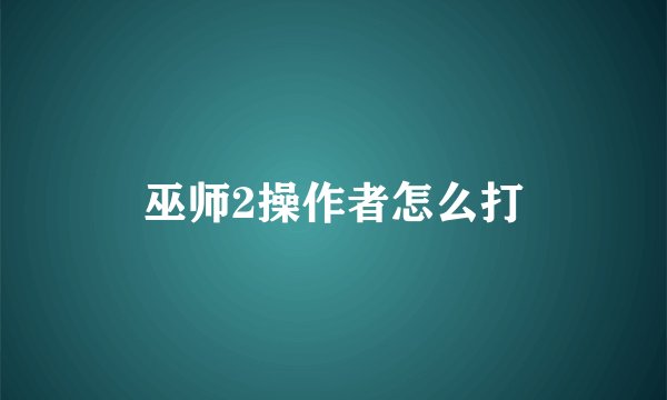 巫师2操作者怎么打