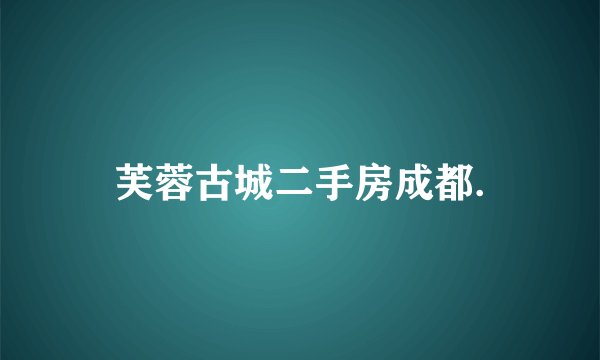 芙蓉古城二手房成都.