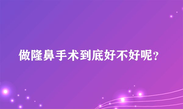 做隆鼻手术到底好不好呢？