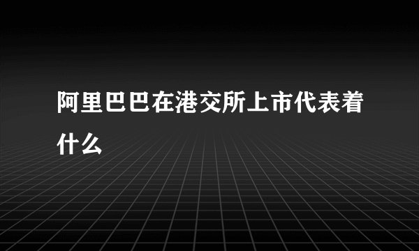 阿里巴巴在港交所上市代表着什么