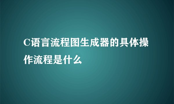 C语言流程图生成器的具体操作流程是什么