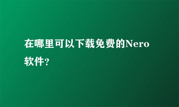 在哪里可以下载免费的Nero软件？
