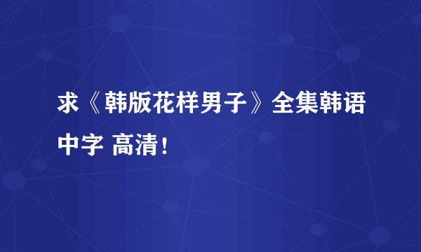 求《韩版花样男子》全集韩语中字 高清！