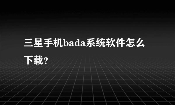 三星手机bada系统软件怎么下载?