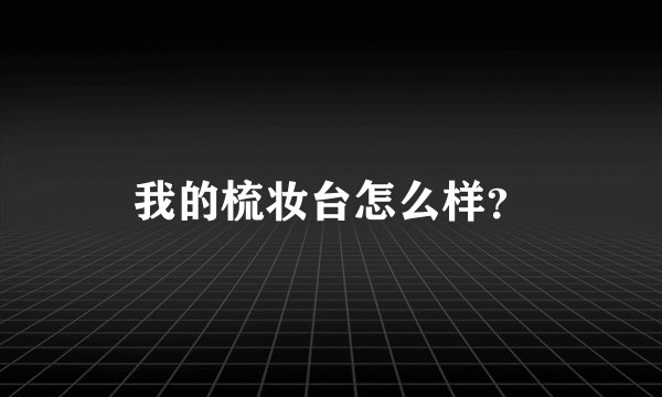 我的梳妆台怎么样?
