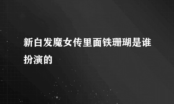 新白发魔女传里面铁珊瑚是谁扮演的