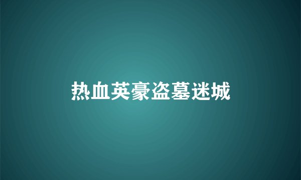 热血英豪盗墓迷城