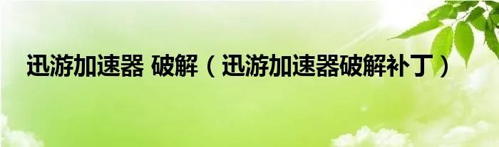 迅游加速器 破解（迅游加速器破解补丁）