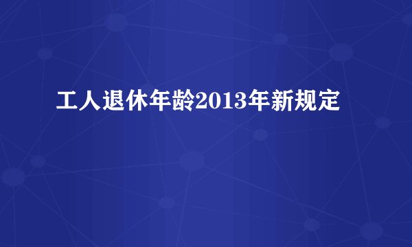 工人退休年龄2013年新规定