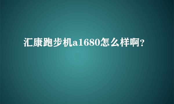 汇康跑步机a1680怎么样啊?