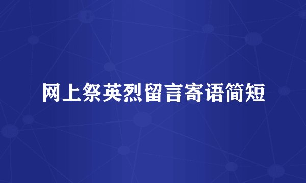网上祭英烈留言寄语简短