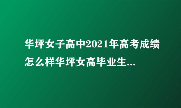 华坪女子高中2021年高考成绩怎么样华坪女高毕业生现状如何_飞外